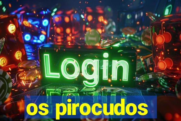 os pirocudos